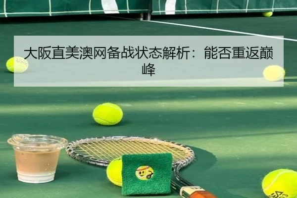 大阪直美澳网备战状态解析：能否重返巅峰